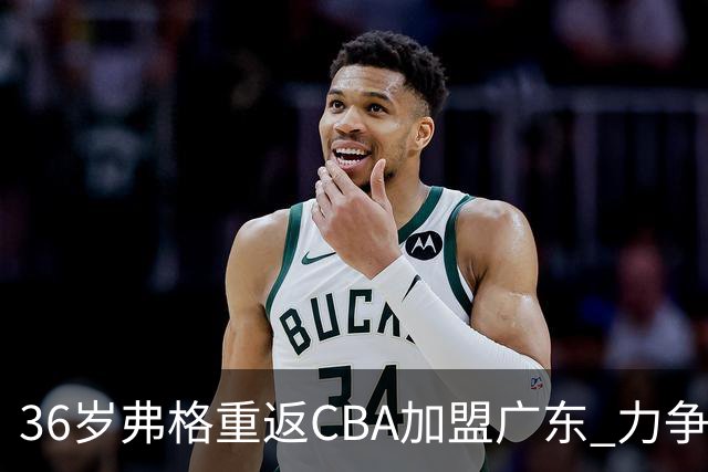 36岁弗格重返CBA加盟广东 力争第十季荣光